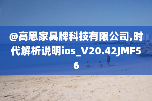 @高思家具牌科技有限公司,时代解析说明ios_V20.42JMF56