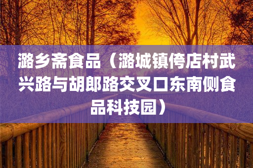 潞乡斋食品（潞城镇侉店村武兴路与胡郎路交叉口东南侧食品科技园）