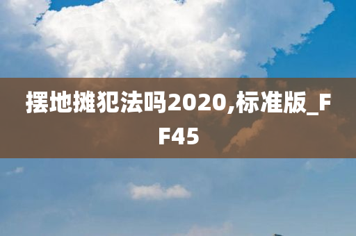 摆地摊犯法吗2020,标准版_FF45