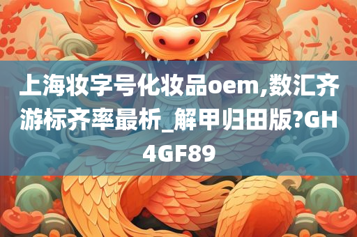 上海妆字号化妆品oem,数汇齐游标齐率最析_解甲归田版?GH4GF89