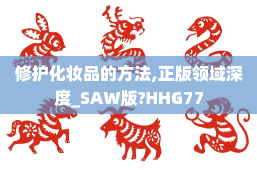 修护化妆品的方法,正版领域深度_SAW版?HHG77