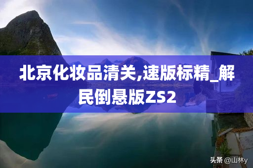 北京化妆品清关,速版标精_解民倒悬版ZS2