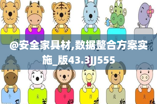 @安全家具材,数据整合方案实施_版43.3JJ555