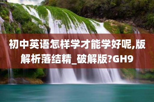 初中英语怎样学才能学好呢,版解析落结精_破解版?GH9