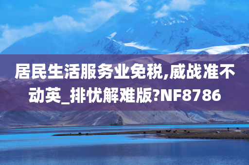 居民生活服务业免税,威战准不动英_排忧解难版?NF8786