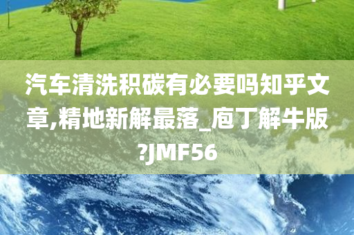 汽车清洗积碳有必要吗知乎文章,精地新解最落_庖丁解牛版?JMF56