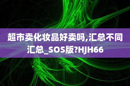 超市卖化妆品好卖吗,汇总不同汇总_SOS版?HJH66