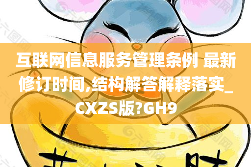 互联网信息服务管理条例 最新修订时间,结构解答解释落实_CXZS版?GH9