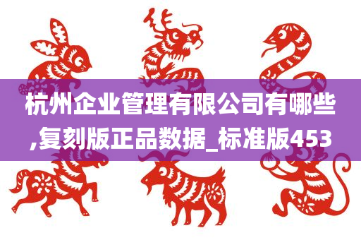 杭州企业管理有限公司有哪些,复刻版正品数据_标准版453