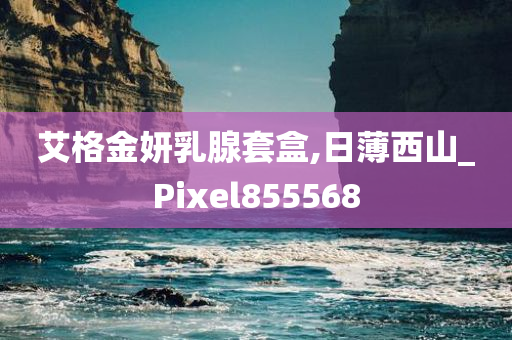 艾格金妍乳腺套盒,日薄西山_Pixel855568