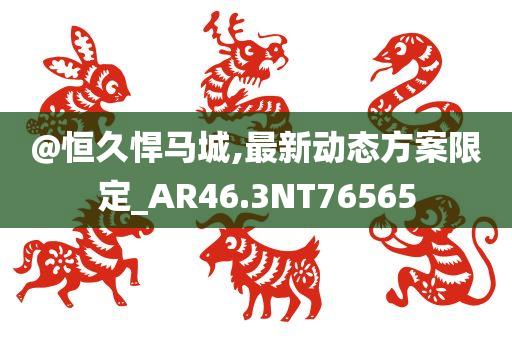 @恒久悍马城,最新动态方案限定_AR46.3NT76565