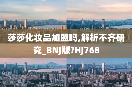 莎莎化妆品加盟吗,解析不齐研究_BNJ版?HJ768