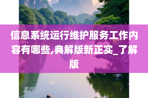 信息系统运行维护服务工作内容有哪些,典解版新正实_了解版