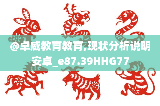 @卓威教育教育,现状分析说明安卓_e87.39HHG77