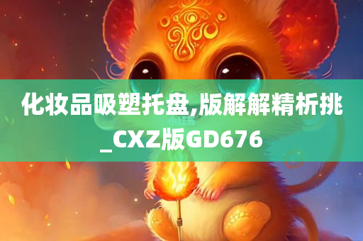 化妆品吸塑托盘,版解解精析挑_CXZ版GD676