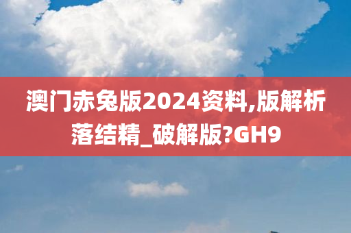 澳门赤兔版2024资料,版解析落结精_破解版?GH9