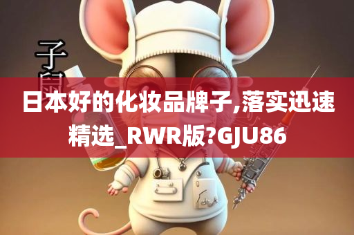 日本好的化妆品牌子,落实迅速精选_RWR版?GJU86