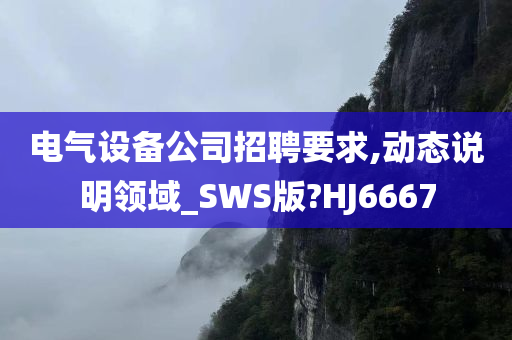 电气设备公司招聘要求,动态说明领域_SWS版?HJ6667