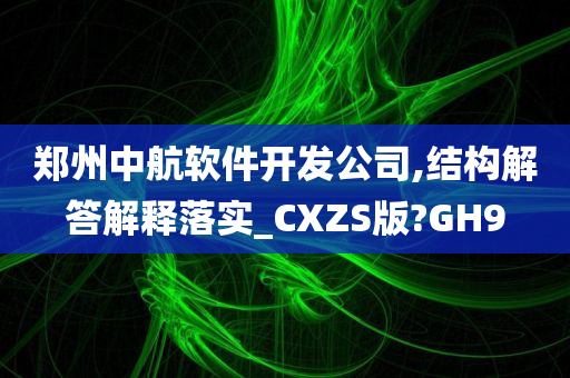 郑州中航软件开发公司,结构解答解释落实_CXZS版?GH9