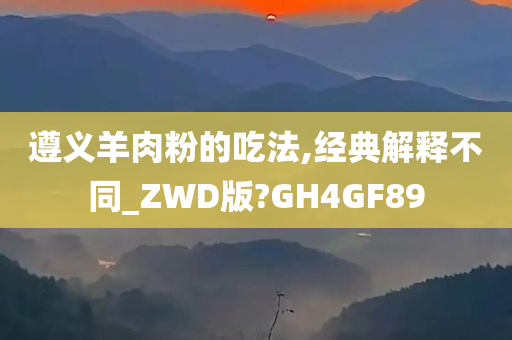 遵义羊肉粉的吃法,经典解释不同_ZWD版?GH4GF89