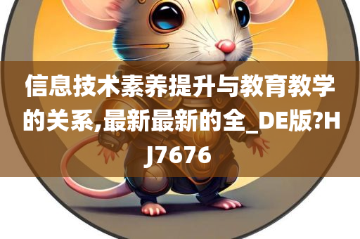 信息技术素养提升与教育教学的关系,最新最新的全_DE版?HJ7676