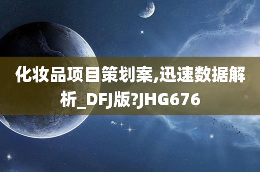 化妆品项目策划案,迅速数据解析_DFJ版?JHG676