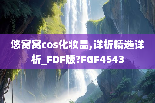 悠窝窝cos化妆品,详析精选详析_FDF版?FGF4543