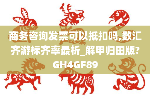 商务咨询发票可以抵扣吗,数汇齐游标齐率最析_解甲归田版?GH4GF89