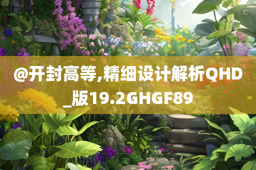 @开封高等,精细设计解析QHD_版19.2GHGF89