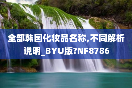 全部韩国化妆品名称,不同解析说明_BYU版?NF8786