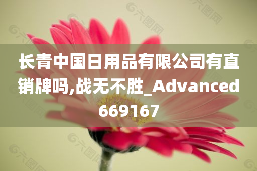 长青中国日用品有限公司有直销牌吗,战无不胜_Advanced669167