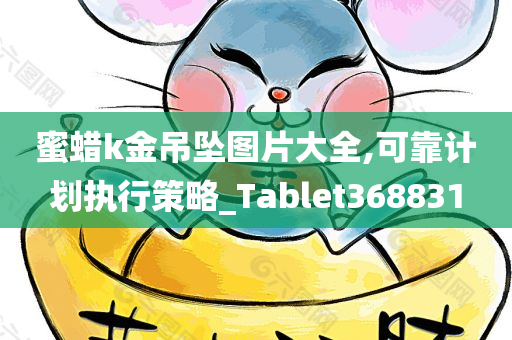 蜜蜡k金吊坠图片大全,可靠计划执行策略_Tablet368831