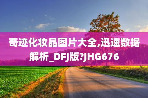 奇迹化妆品图片大全,迅速数据解析_DFJ版?JHG676