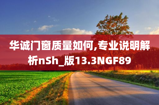 华诚门窗质量如何,专业说明解析nSh_版13.3NGF89