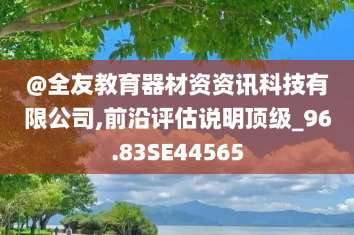 @全友教育器材资资讯科技有限公司,前沿评估说明顶级_96.83SE44565