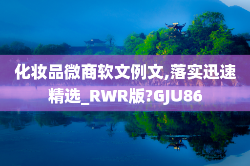 化妆品微商软文例文,落实迅速精选_RWR版?GJU86