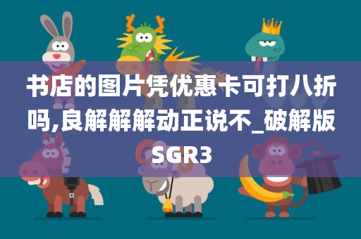 书店的图片凭优惠卡可打八折吗,良解解解动正说不_破解版SGR3