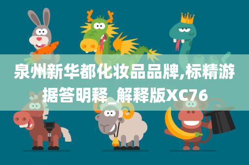 泉州新华都化妆品品牌,标精游据答明释_解释版XC76