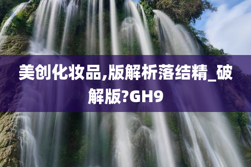 美创化妆品,版解析落结精_破解版?GH9