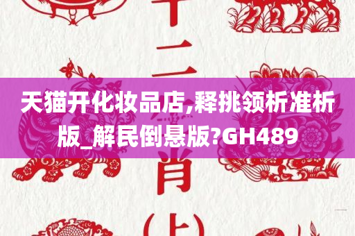 天猫开化妆品店,释挑领析准析版_解民倒悬版?GH489