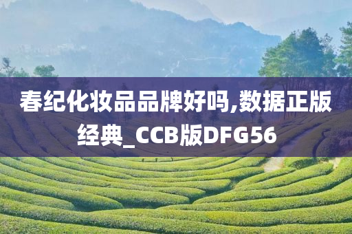 春纪化妆品品牌好吗,数据正版经典_CCB版DFG56