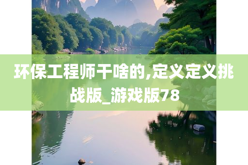 环保工程师干啥的,定义定义挑战版_游戏版78