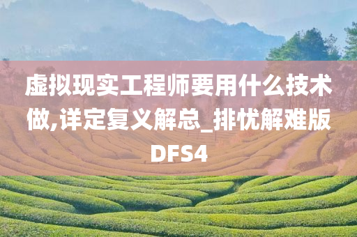 虚拟现实工程师要用什么技术做,详定复义解总_排忧解难版DFS4