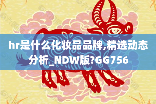 hr是什么化妆品品牌,精选动态分析_NDW版?GG756