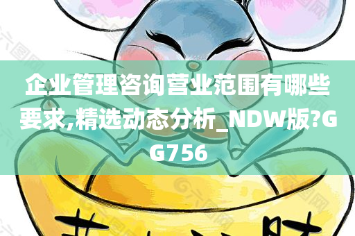 企业管理咨询营业范围有哪些要求,精选动态分析_NDW版?GG756