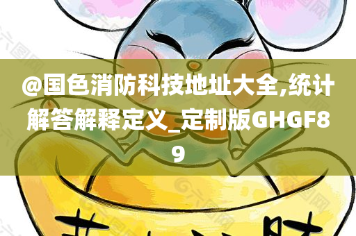 @国色消防科技地址大全,统计解答解释定义_定制版GHGF89