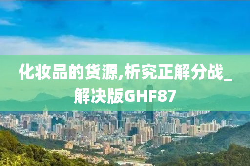 化妆品的货源,析究正解分战_解决版GHF87