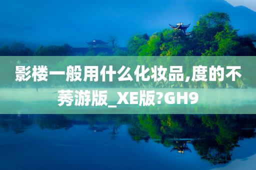 影楼一般用什么化妆品,度的不莠游版_XE版?GH9