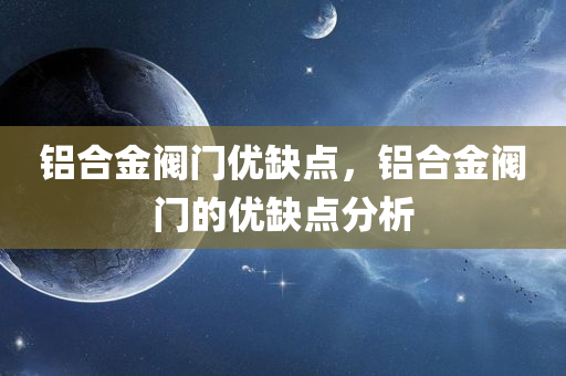 铝合金阀门优缺点，铝合金阀门的优缺点分析