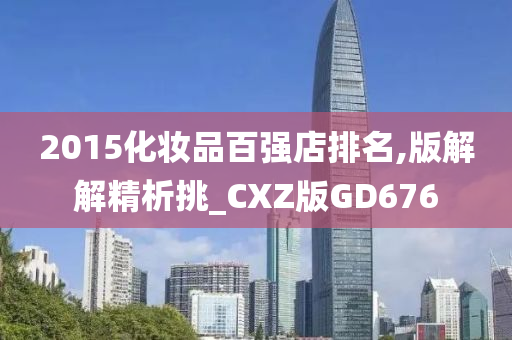 2015化妆品百强店排名,版解解精析挑_CXZ版GD676